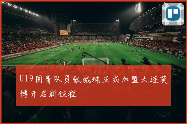 U19国青队员张城瑞正式加盟大连英博开启新征程
