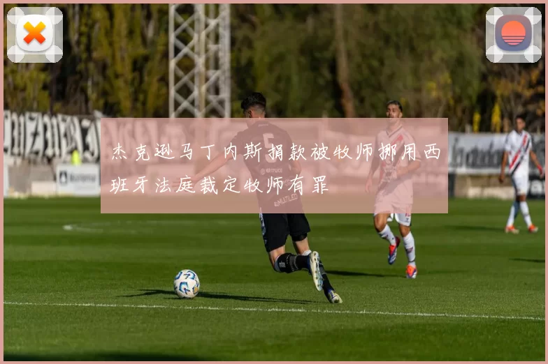 杰克逊马丁内斯捐款被牧师挪用西班牙法庭裁定牧师有罪