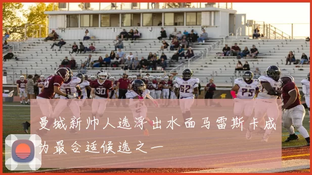 曼城新帅人选浮出水面马雷斯卡成为最合适候选之一