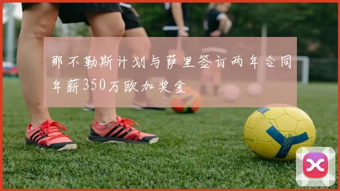 那不勒斯计划与萨里签订两年合同年薪350万欧加奖金