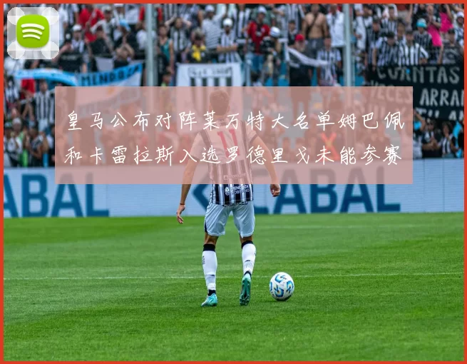 皇马公布对阵莱万特大名单姆巴佩和卡雷拉斯入选罗德里戈未能参赛