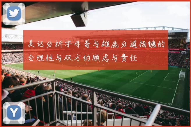 美记分析字母哥与雄鹿分道扬镳的合理性与双方的顾虑与责任